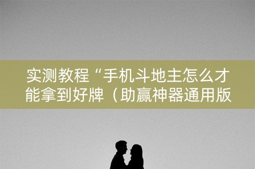 实测教程“手机斗地主怎么才能拿到好牌（助赢神器通用版）