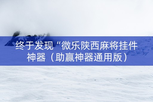 终于发现“微乐陕西麻将挂件神器（助赢神器通用版）