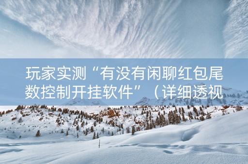 玩家实测“有没有闲聊红包尾数控制开挂软件”（详细透视教程）-哔哩哔哩