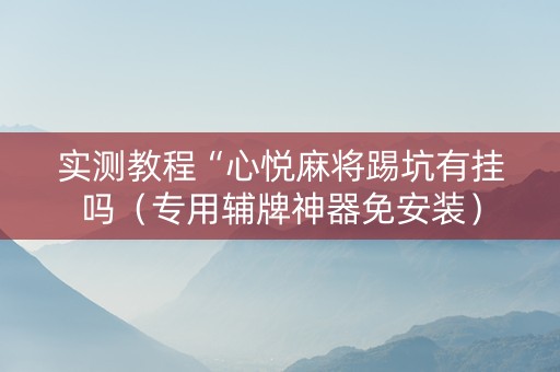 实测教程“心悦麻将踢坑有挂吗（专用辅牌神器免安装）