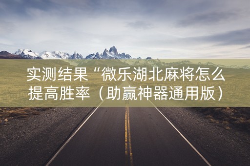 实测结果“微乐湖北麻将怎么提高胜率（助赢神器通用版）