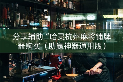 分享辅助“哈灵杭州麻将铺牌器购买（助赢神器通用版）