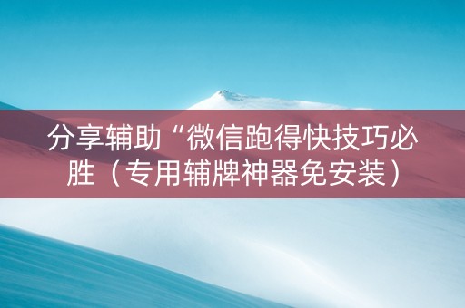分享辅助“微信跑得快技巧必胜（专用辅牌神器免安装）