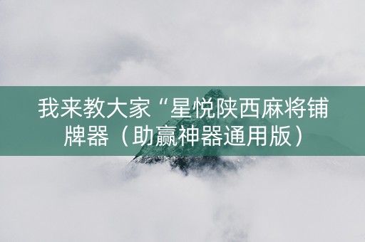 我来教大家“星悦陕西麻将铺牌器（助赢神器通用版）