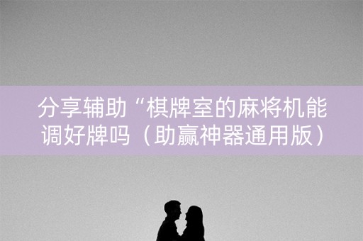 分享辅助“棋牌室的麻将机能调好牌吗（助赢神器通用版）