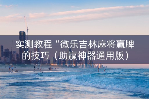 实测教程“微乐吉林麻将赢牌的技巧（助赢神器通用版）