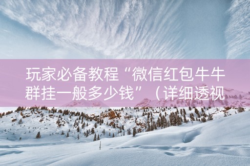 玩家必备教程“微信红包牛牛群挂一般多少钱”（详细透视教程）-哔哩哔哩