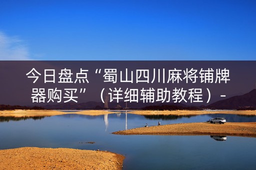 今日盘点“蜀山四川麻将铺牌器购买”（详细辅助教程）-哔哩哔哩