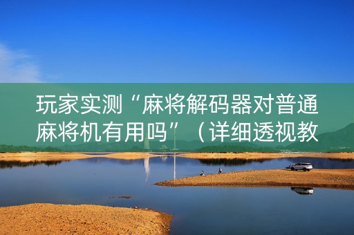 玩家实测“麻将解码器对普通麻将机有用吗”（详细透视教程）-哔哩哔哩