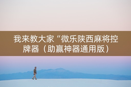 我来教大家“微乐陕西麻将控牌器（助赢神器通用版）