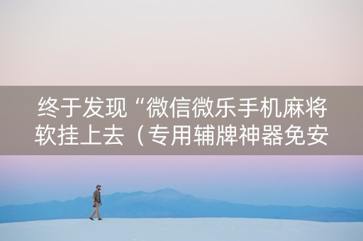 终于发现“微信微乐手机麻将软挂上去（专用辅牌神器免安装）