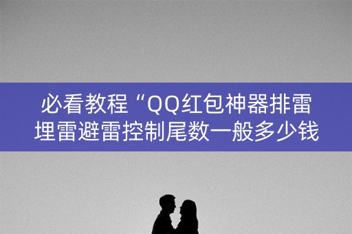 必看教程“QQ红包神器排雷埋雷避雷控制尾数一般多少钱”（详细透视教程）-哔哩哔哩