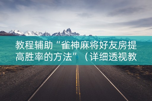 教程辅助“雀神麻将好友房提高胜率的方法”（详细透视教程）-哔哩哔哩