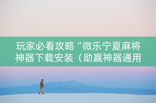 玩家必看攻略“微乐宁夏麻将神器下载安装（助赢神器通用版）