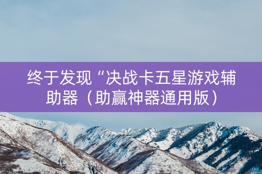 终于发现“决战卡五星游戏辅助器（助赢神器通用版）