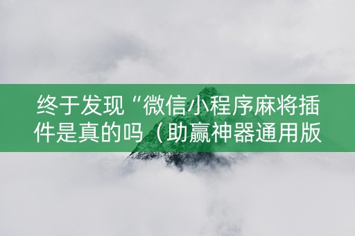 终于发现“微信小程序麻将插件是真的吗（助赢神器通用版）