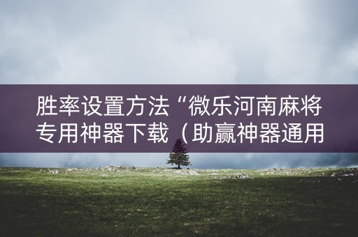 胜率设置方法“微乐河南麻将专用神器下载（助赢神器通用版）