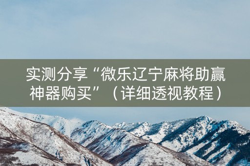实测分享“微乐辽宁麻将助赢神器购买”（详细透视教程）-哔哩哔哩