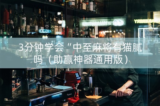 3分钟学会“中至麻将有猫腻吗（助赢神器通用版）