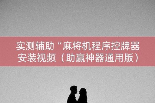 实测辅助“麻将机程序控牌器安装视频（助赢神器通用版）
