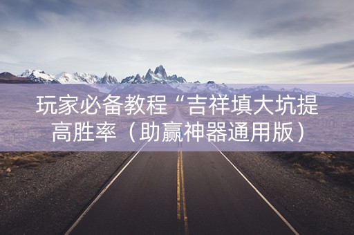 玩家必备教程“吉祥填大坑提高胜率（助赢神器通用版）