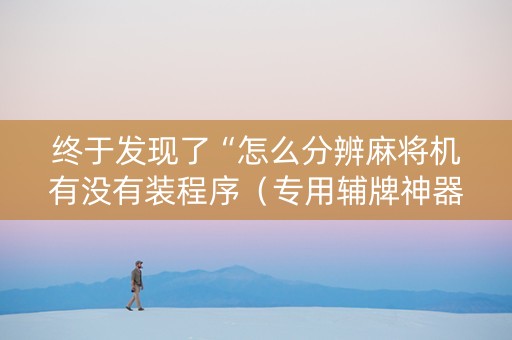 终于发现了“怎么分辨麻将机有没有装程序（专用辅牌神器免安装）