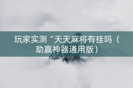 玩家实测“天天麻将有挂吗（助赢神器通用版）