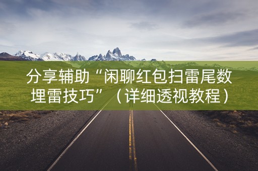 分享辅助“闲聊红包扫雷尾数埋雷技巧”（详细透视教程）-哔哩哔哩