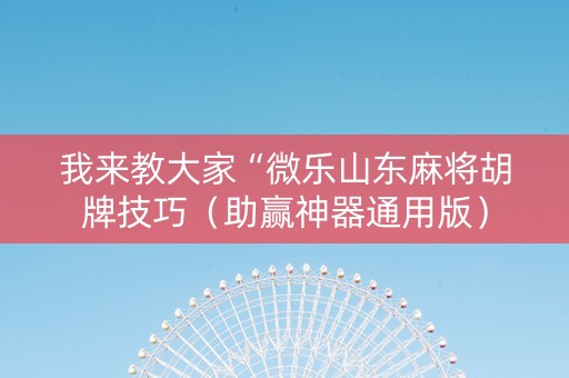 我来教大家“微乐山东麻将胡牌技巧（助赢神器通用版）