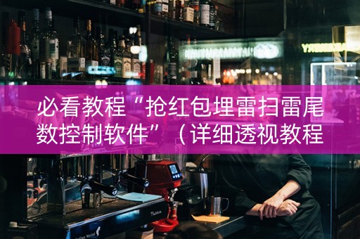 必看教程“抢红包埋雷扫雷尾数控制软件”（详细透视教程）-哔哩哔哩