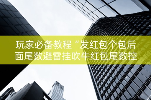 玩家必备教程“发红包个包后面尾数避雷挂吹牛红包尾数控制挂”（详细透视教程）-哔哩哔哩