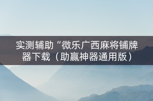 实测辅助“微乐广西麻将铺牌器下载（助赢神器通用版）