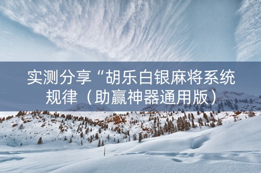 实测分享“胡乐白银麻将系统规律（助赢神器通用版）