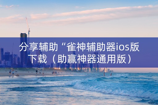 分享辅助“雀神辅助器ios版下载（助赢神器通用版）