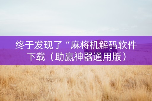 终于发现了“麻将机解码软件下载（助赢神器通用版）