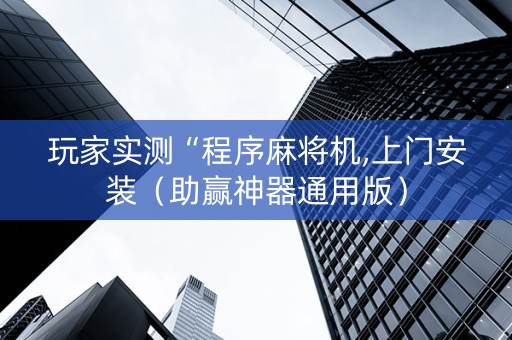 玩家实测“程序麻将机,上门安装（助赢神器通用版）
