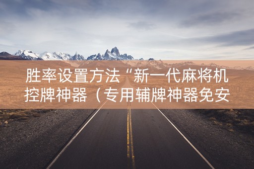 胜率设置方法“新一代麻将机控牌神器（专用辅牌神器免安装）