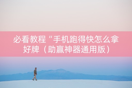 必看教程“手机跑得快怎么拿好牌（助赢神器通用版）