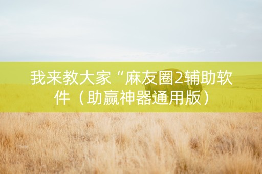 我来教大家“麻友圈2辅助软件（助赢神器通用版）