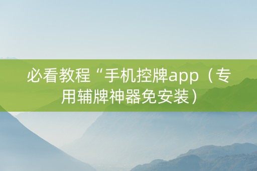 必看教程“手机控牌app（专用辅牌神器免安装）