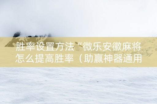 胜率设置方法“微乐安徽麻将怎么提高胜率（助赢神器通用版）