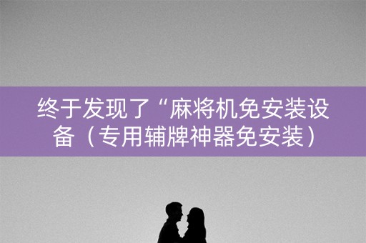 终于发现了“麻将机免安装设备（专用辅牌神器免安装）