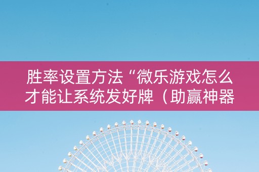 胜率设置方法“微乐游戏怎么才能让系统发好牌（助赢神器通用版）