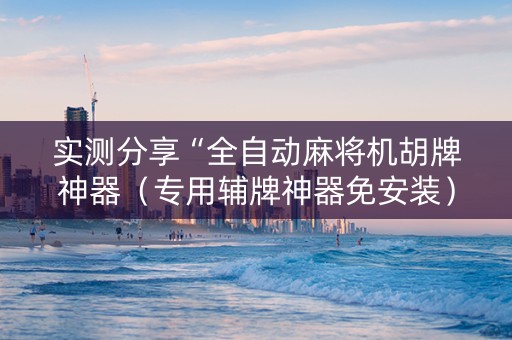 实测分享“全自动麻将机胡牌神器（专用辅牌神器免安装）