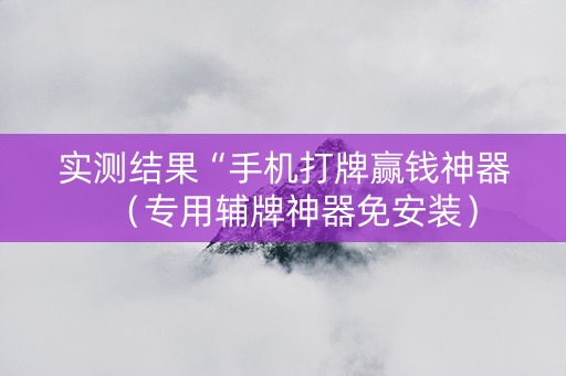 实测结果“手机打牌赢钱神器（专用辅牌神器免安装）