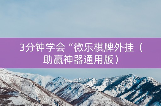 3分钟学会“微乐棋牌外挂（助赢神器通用版）