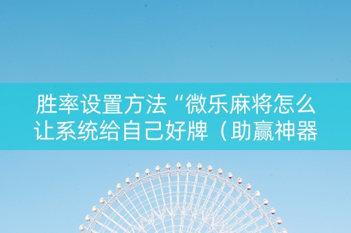 胜率设置方法“微乐麻将怎么让系统给自己好牌（助赢神器通用版）