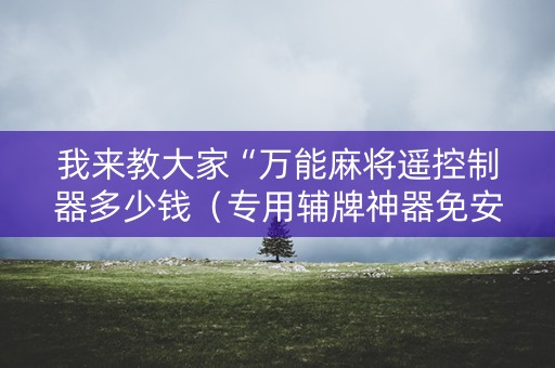 我来教大家“万能麻将遥控制器多少钱（专用辅牌神器免安装）