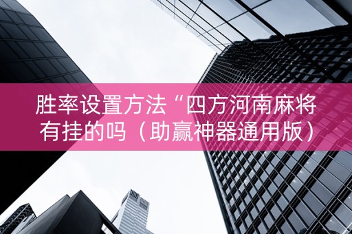 胜率设置方法“四方河南麻将有挂的吗（助赢神器通用版）