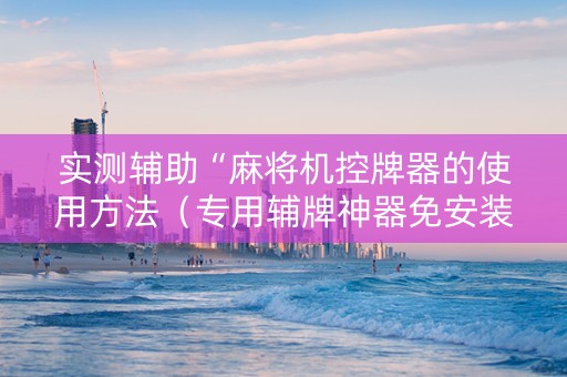 实测辅助“麻将机控牌器的使用方法（专用辅牌神器免安装）